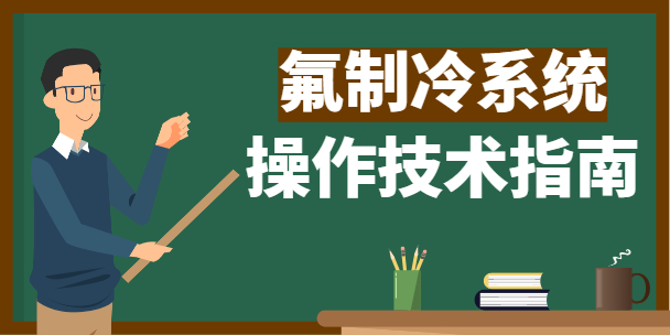 制冷工必看!-------氟機(jī)制冷系統(tǒng)操作技術(shù)指南
